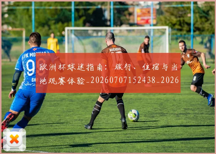 欧洲杯球迷指南：旅行、住宿与当地观赛体验_20260707152438_20260801170057
