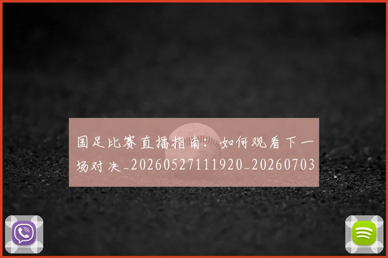 国足比赛直播指南：如何观看下一场对决_20260527111920_20260703224151