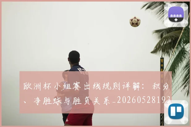 欧洲杯小组赛出线规则详解:积分、净胜球与胜负关系_20260528193403