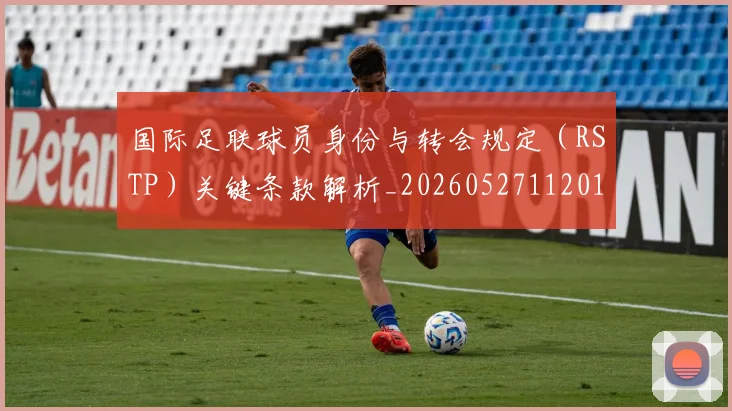 国际足联球员身份与转会规定（RSTP）关键条款解析_20260527112012