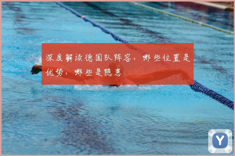 深度解读德国队阵容,哪些位置是优势,哪些是隐患