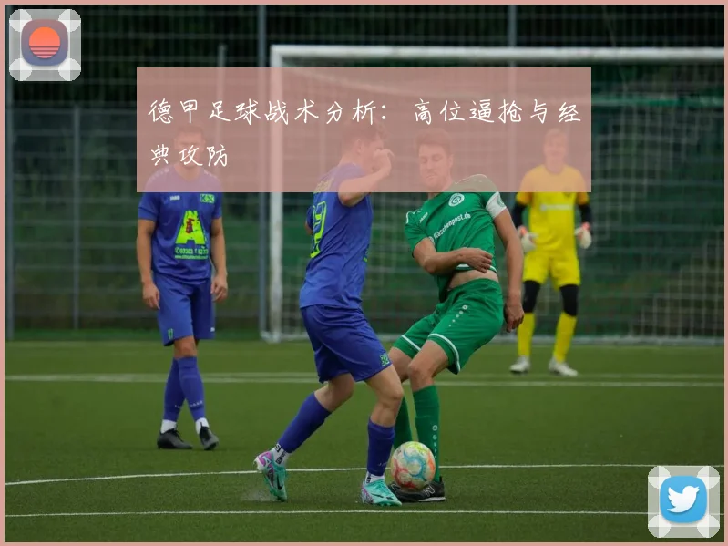 德甲足球战术分析：高位逼抢与经典攻防