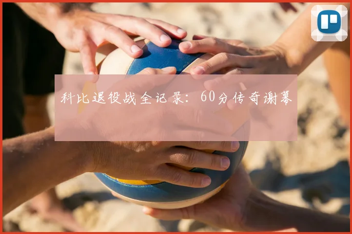 科比退役战全记录：60分传奇谢幕