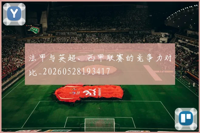 法甲与英超、西甲联赛的竞争力对比_20260528193417