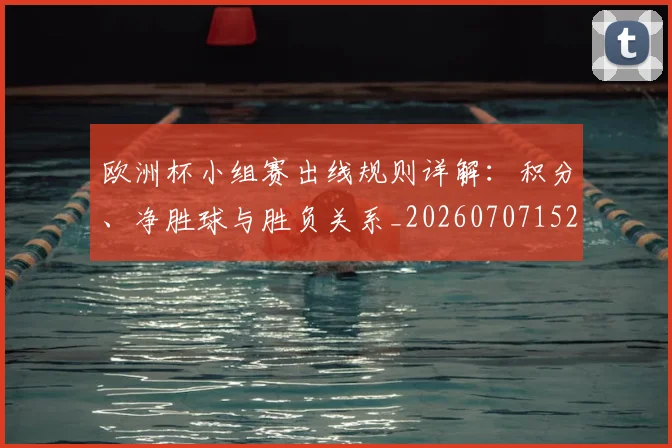 欧洲杯小组赛出线规则详解：积分、净胜球与胜负关系_20260707152357