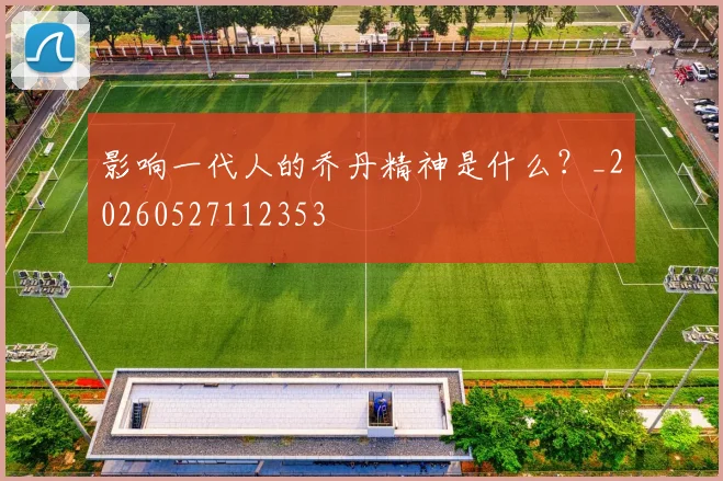 影响一代人的乔丹精神是什么?_20260527112353