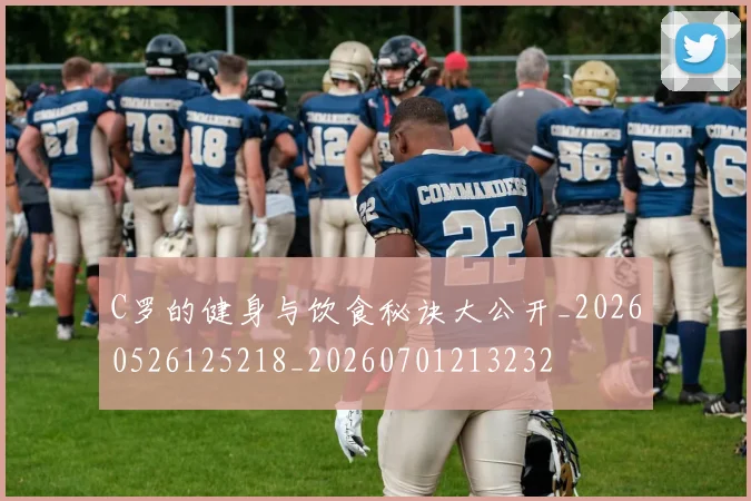 C罗的健身与饮食秘诀大公开_20260526125218_20260701213232