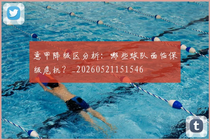 意甲降级区分析:哪些球队面临保级危机?_20260521151546
