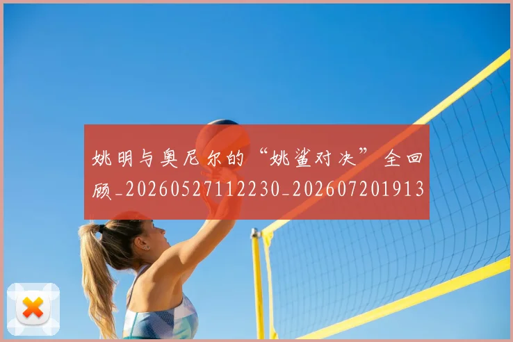 姚明与奥尼尔的“姚鲨对决”全回顾_20260527112230_20260720191316