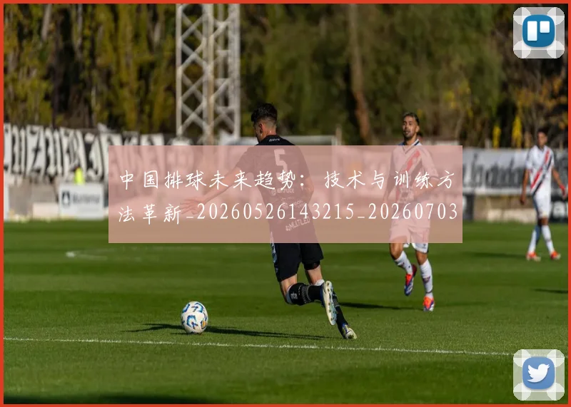 中国排球未来趋势:技术与训练方法革新_20260526143215_20260703202603_20260716182203