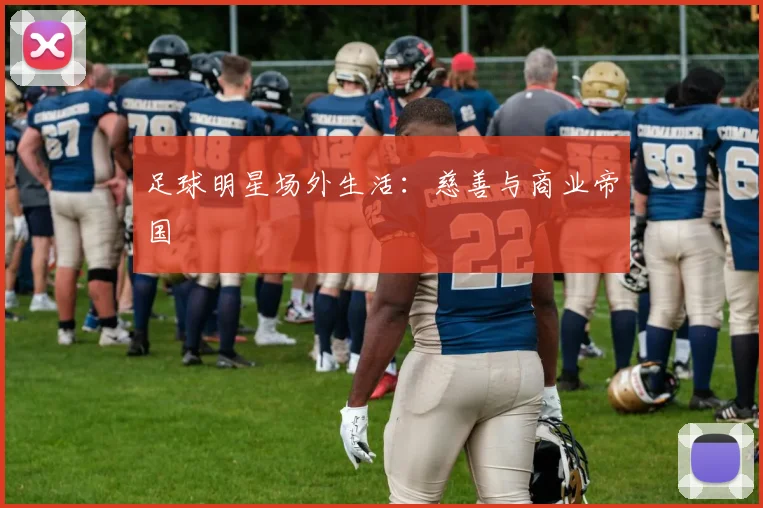 足球明星场外生活：慈善与商业帝国