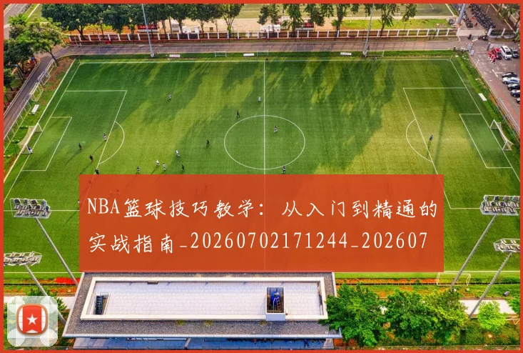 NBA篮球技巧教学:从入门到精通的实战指南_20260702171244_20260714214338