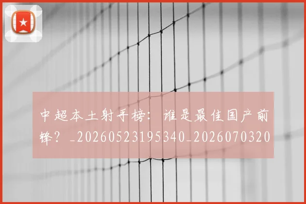 中超本土射手榜:谁是最佳国产前锋?_20260523195340_20260703204652
