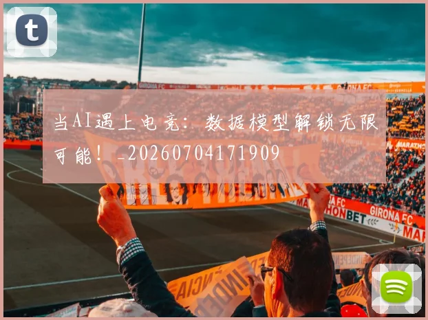 当AI遇上电竞：数据模型解锁无限可能！_20260704171909