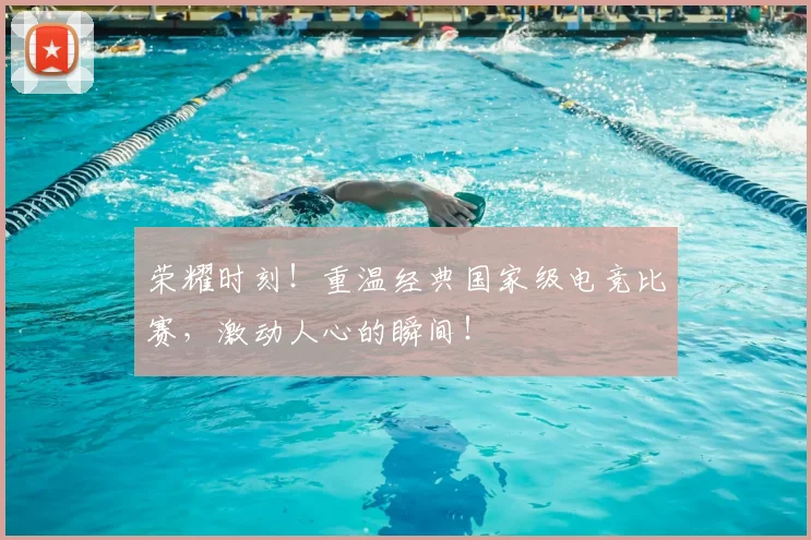 荣耀时刻！重温经典国家级电竞比赛，激动人心的瞬间！