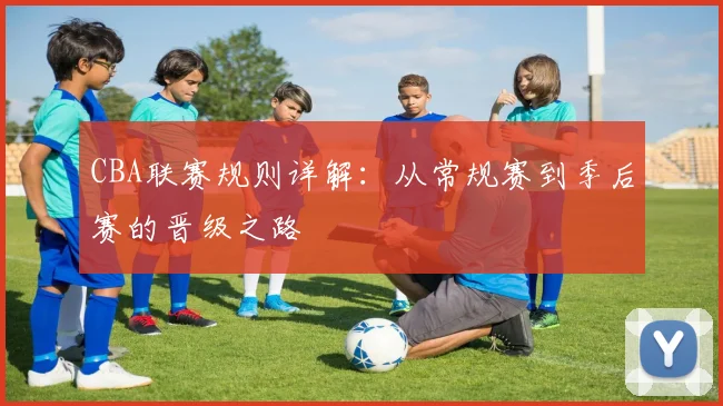 CBA联赛规则详解：从常规赛到季后赛的晋级之路