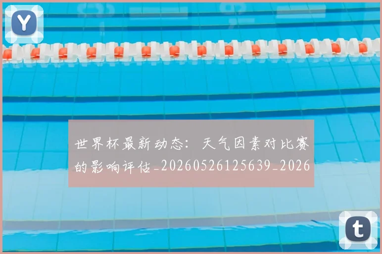 世界杯最新动态：天气因素对比赛的影响评估_20260526125639_20260702174026
