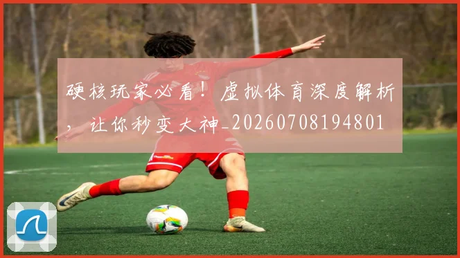 硬核玩家必看！虚拟体育深度解析，让你秒变大神_20260708194801