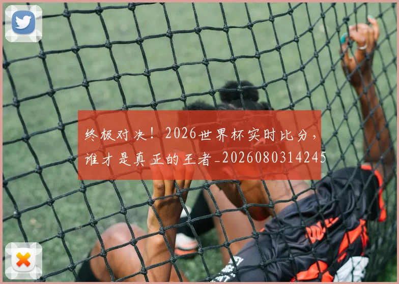 终极对决！2026世界杯实时比分，谁才是真正的王者_20260803142451