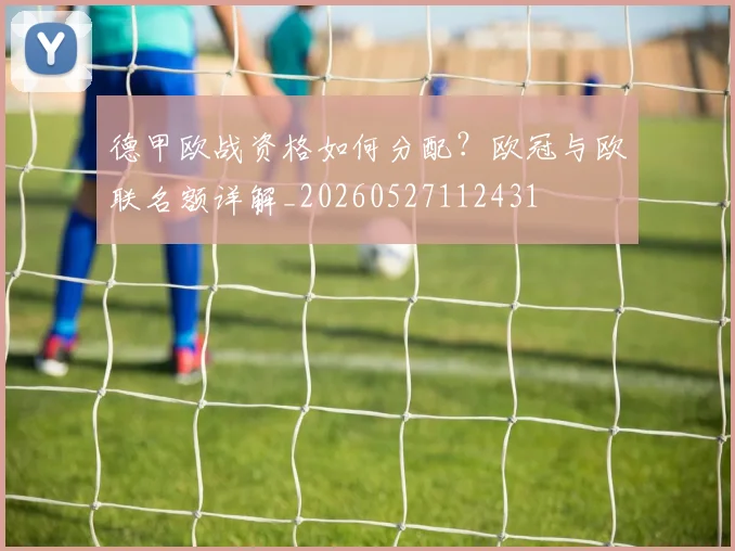 德甲欧战资格如何分配？欧冠与欧联名额详解_20260527112431