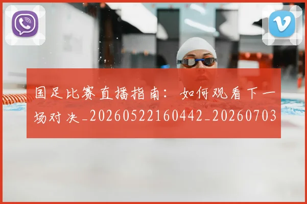 国足比赛直播指南：如何观看下一场对决_20260522160442_20260703224151