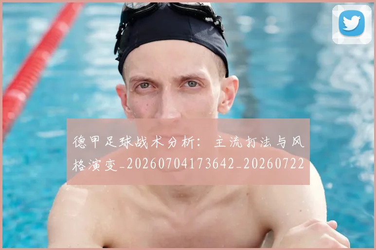 德甲足球战术分析：主流打法与风格演变_20260704173642_20260722162533