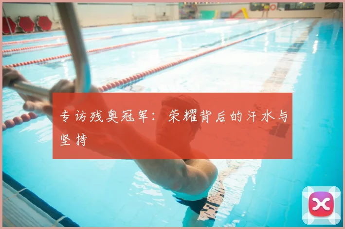 专访残奥冠军:荣耀背后的汗水与坚持