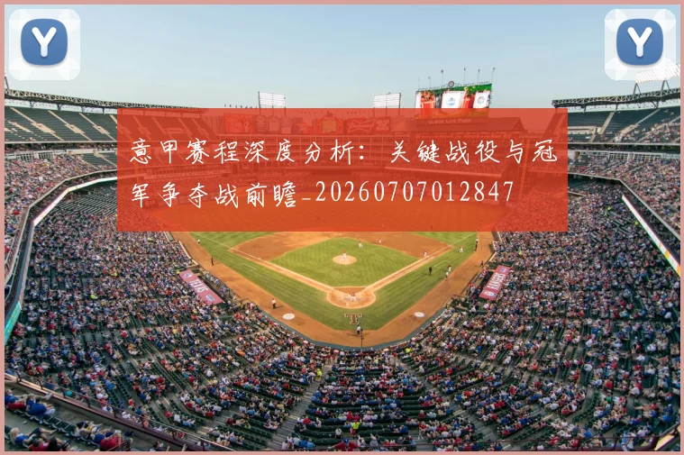 意甲赛程深度分析：关键战役与冠军争夺战前瞻_20260707012847