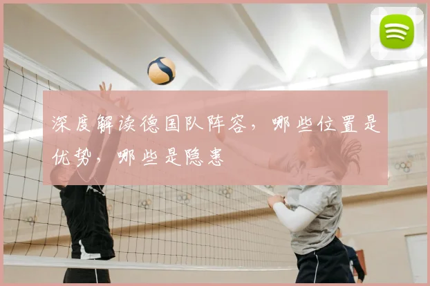 深度解读德国队阵容,哪些位置是优势,哪些是隐患