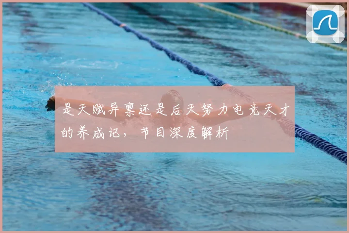 是天赋异禀还是后天努力电竞天才的养成记，节目深度解析