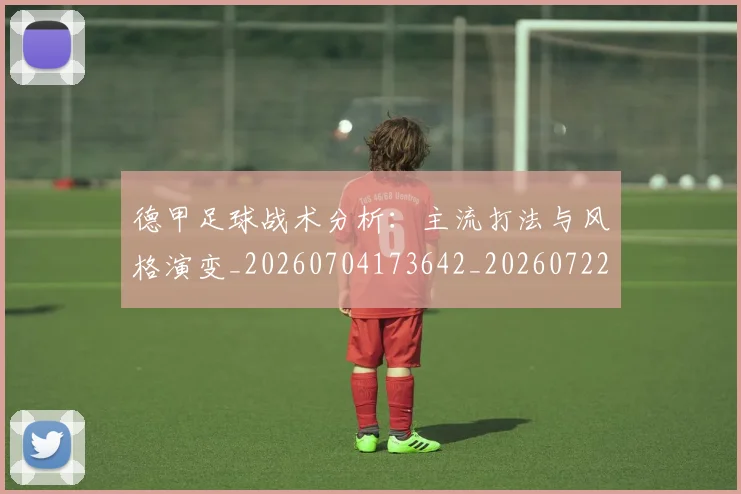 德甲足球战术分析：主流打法与风格演变_20260704173642_20260722162533