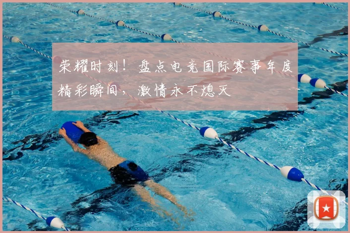 荣耀时刻！盘点电竞国际赛事年度精彩瞬间，激情永不熄灭