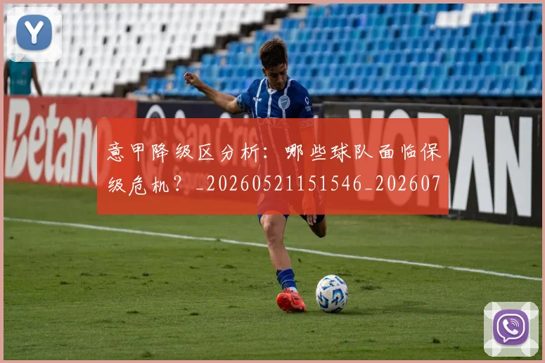 意甲降级区分析:哪些球队面临保级危机?_20260521151546_20260707013212_20260723181207