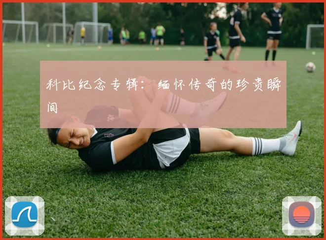 科比纪念专辑：缅怀传奇的珍贵瞬间