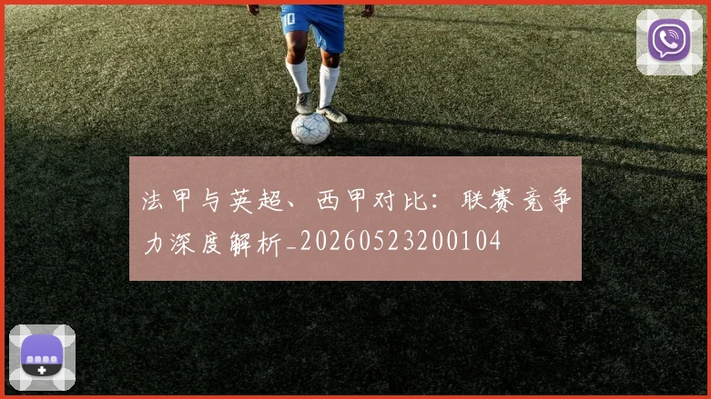 法甲与英超、西甲对比：联赛竞争力深度解析_20260523200104