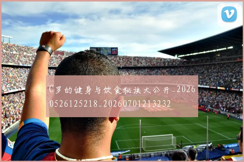 C罗的健身与饮食秘诀大公开_20260526125218_20260701213232