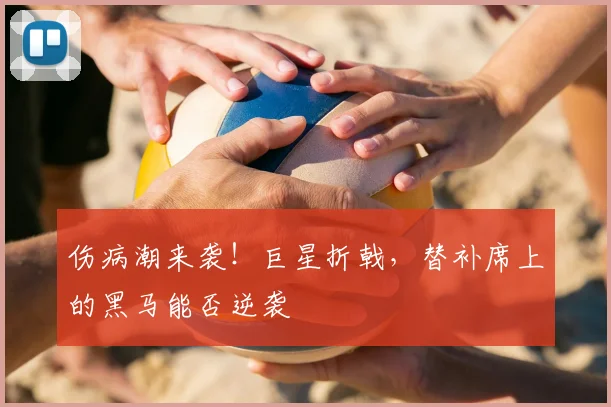 伤病潮来袭!巨星折戟,替补席上的黑马能否逆袭