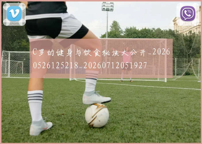 C罗的健身与饮食秘诀大公开_20260526125218_20260712051927